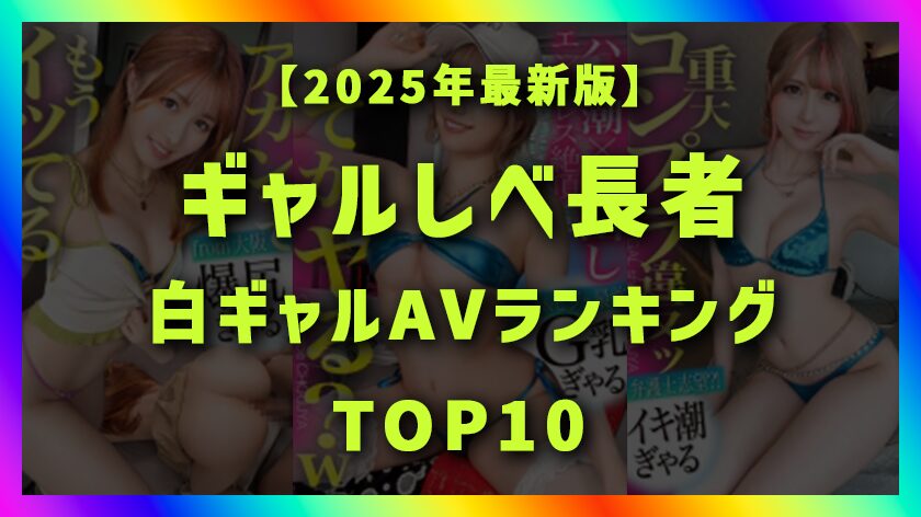 【2025年版】ギャルしべ長者おすすめ白ギャルAVランキングTOP10|“映え×ヌケる”神回を厳選!画像