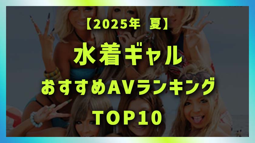 【2025年夏】水着ギャルAVおすすめ10選|海・ビーチ・プール・ナンパ映え抜き特化ランキングTOP10画像