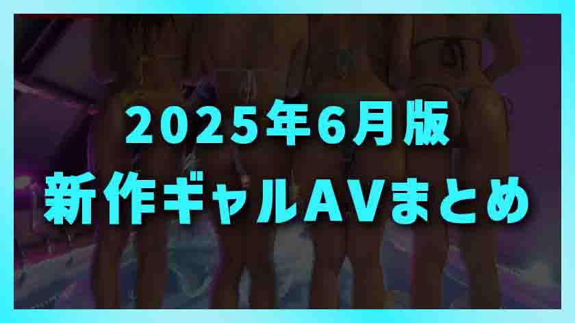 【2025年6月版】新作ギャルAVまとめ画像